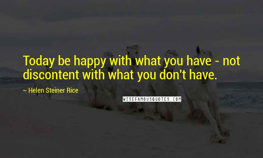 Helen Steiner Rice Quotes: Today be happy with what you have - not discontent with what you don't have.