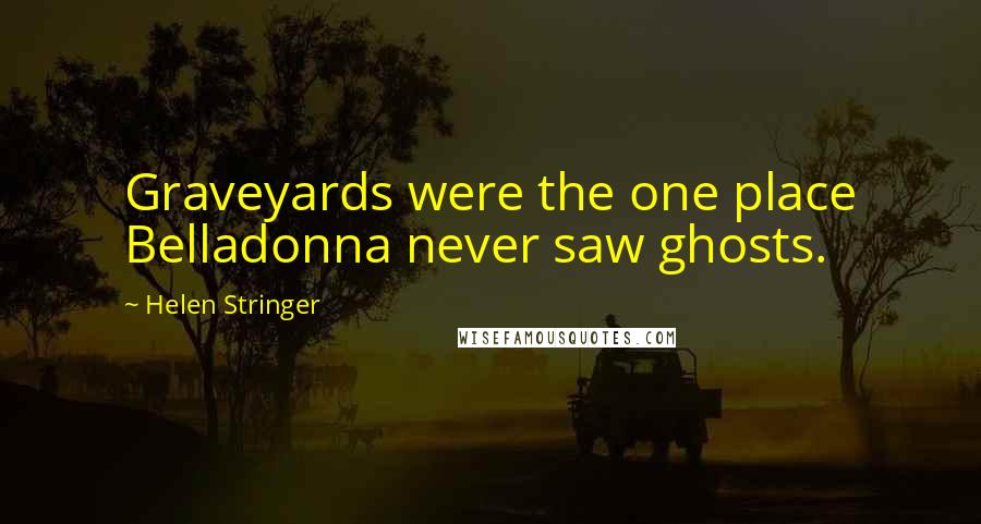 Helen Stringer Quotes: Graveyards were the one place Belladonna never saw ghosts.