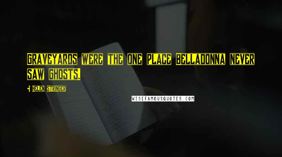 Helen Stringer Quotes: Graveyards were the one place Belladonna never saw ghosts.