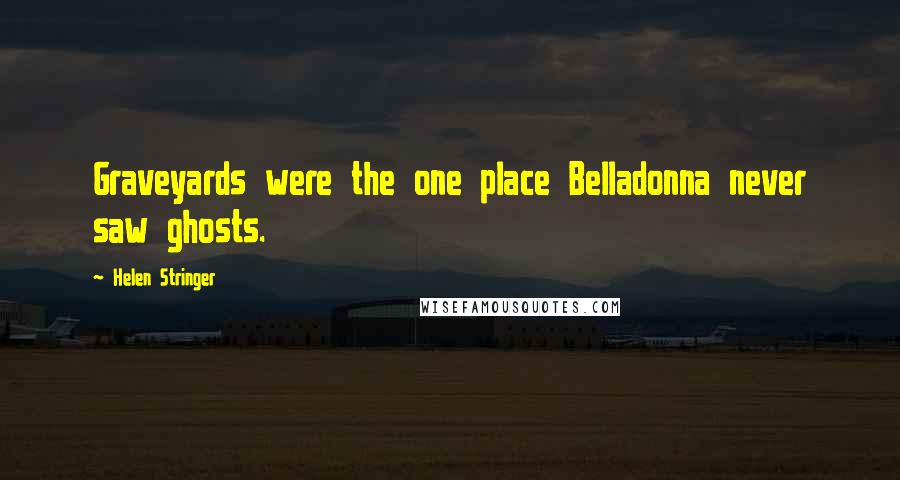 Helen Stringer Quotes: Graveyards were the one place Belladonna never saw ghosts.