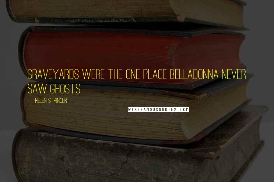 Helen Stringer Quotes: Graveyards were the one place Belladonna never saw ghosts.