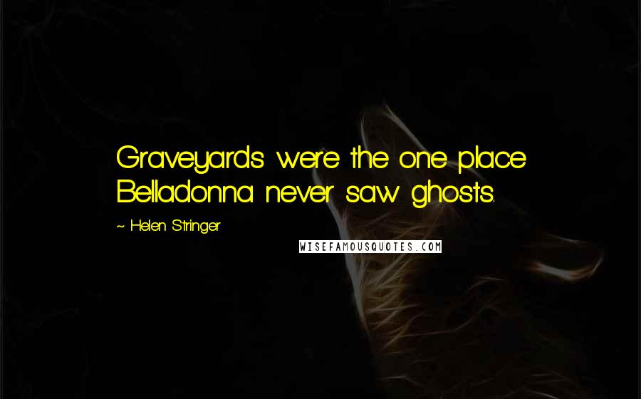 Helen Stringer Quotes: Graveyards were the one place Belladonna never saw ghosts.