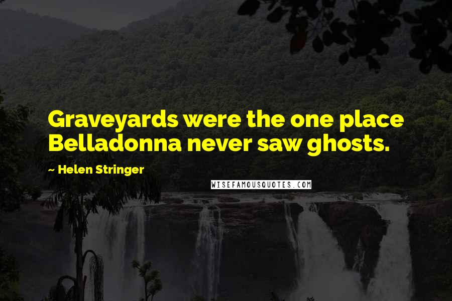 Helen Stringer Quotes: Graveyards were the one place Belladonna never saw ghosts.