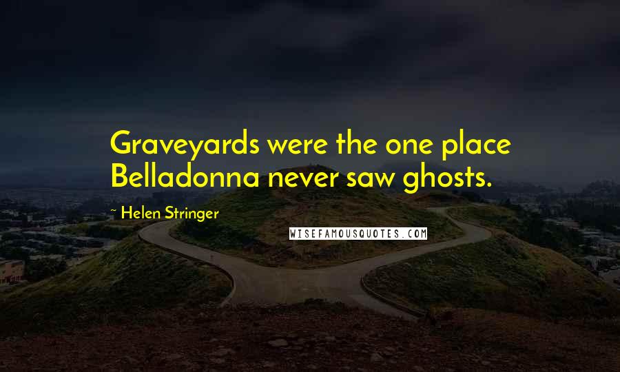 Helen Stringer Quotes: Graveyards were the one place Belladonna never saw ghosts.