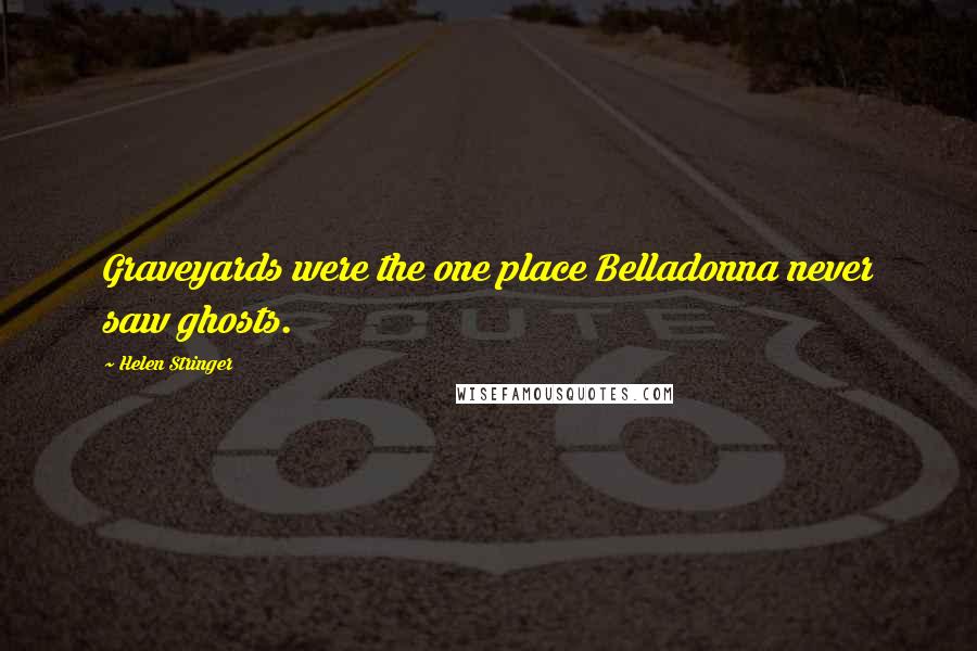 Helen Stringer Quotes: Graveyards were the one place Belladonna never saw ghosts.