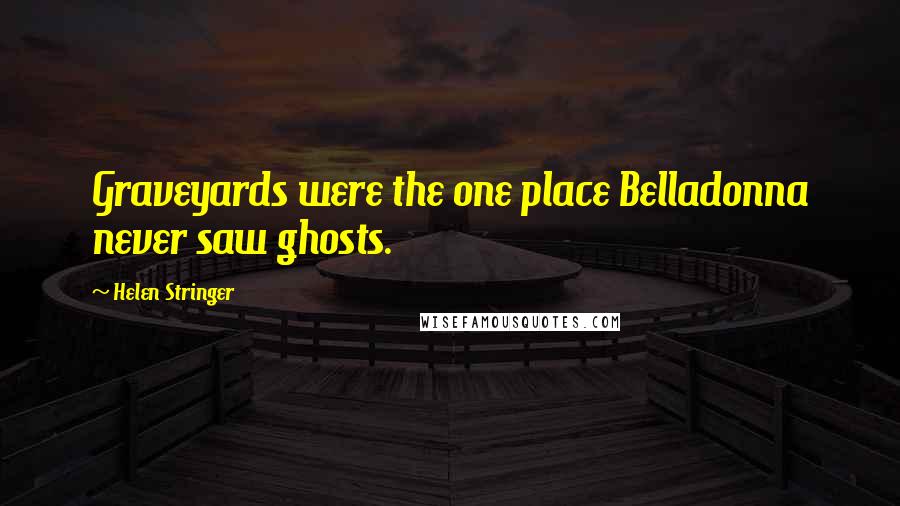 Helen Stringer Quotes: Graveyards were the one place Belladonna never saw ghosts.
