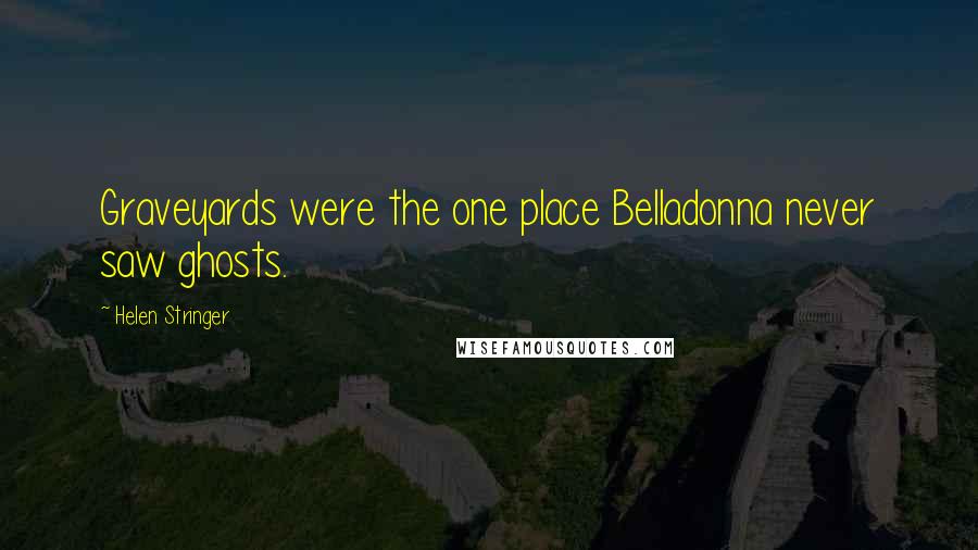 Helen Stringer Quotes: Graveyards were the one place Belladonna never saw ghosts.