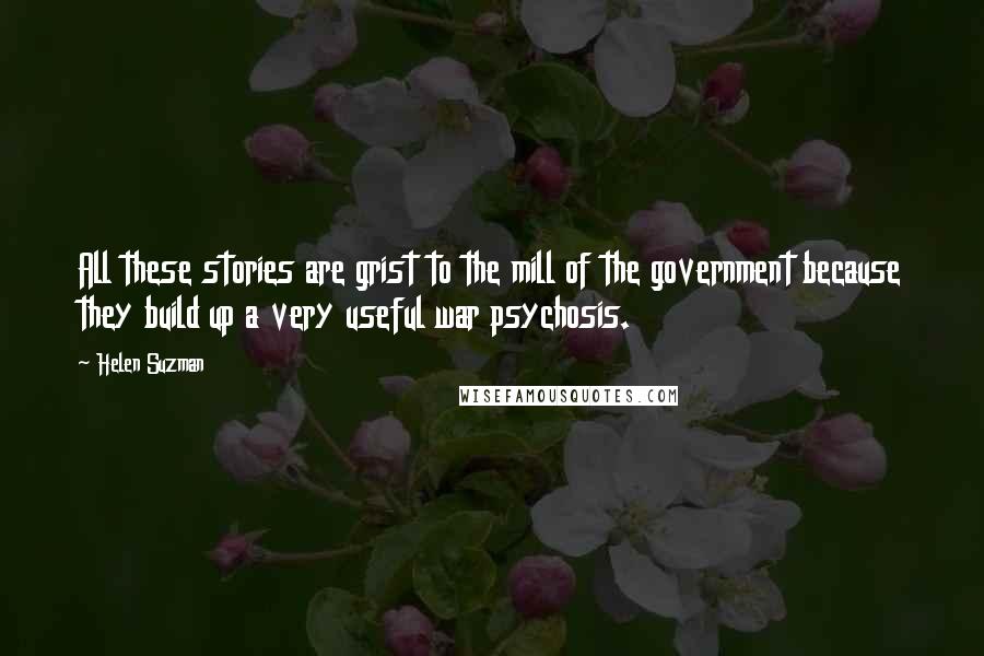 Helen Suzman Quotes: All these stories are grist to the mill of the government because they build up a very useful war psychosis.