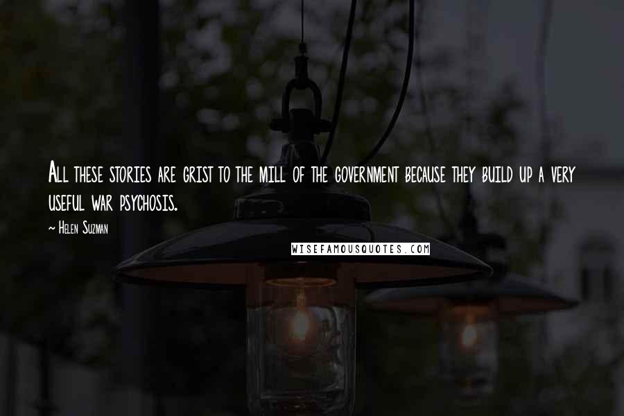 Helen Suzman Quotes: All these stories are grist to the mill of the government because they build up a very useful war psychosis.
