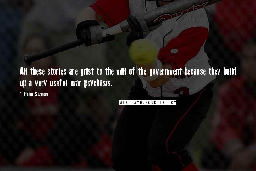 Helen Suzman Quotes: All these stories are grist to the mill of the government because they build up a very useful war psychosis.