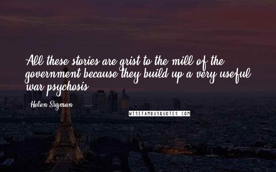 Helen Suzman Quotes: All these stories are grist to the mill of the government because they build up a very useful war psychosis.