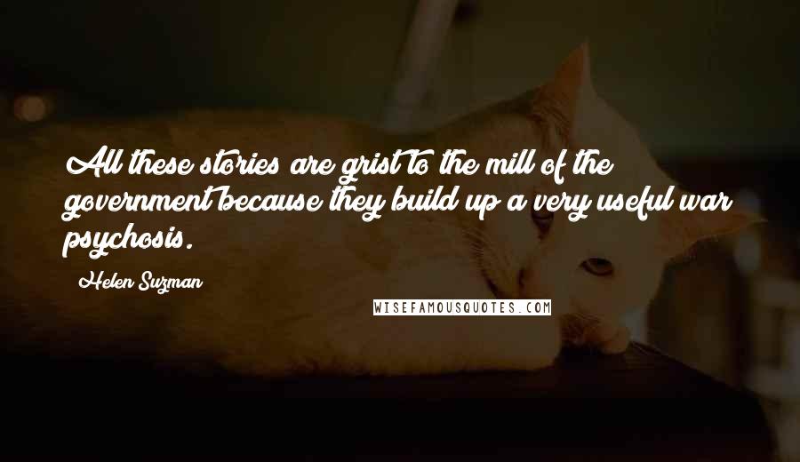 Helen Suzman Quotes: All these stories are grist to the mill of the government because they build up a very useful war psychosis.