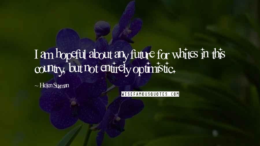 Helen Suzman Quotes: I am hopeful about any future for whites in this country, but not entirely optimistic.