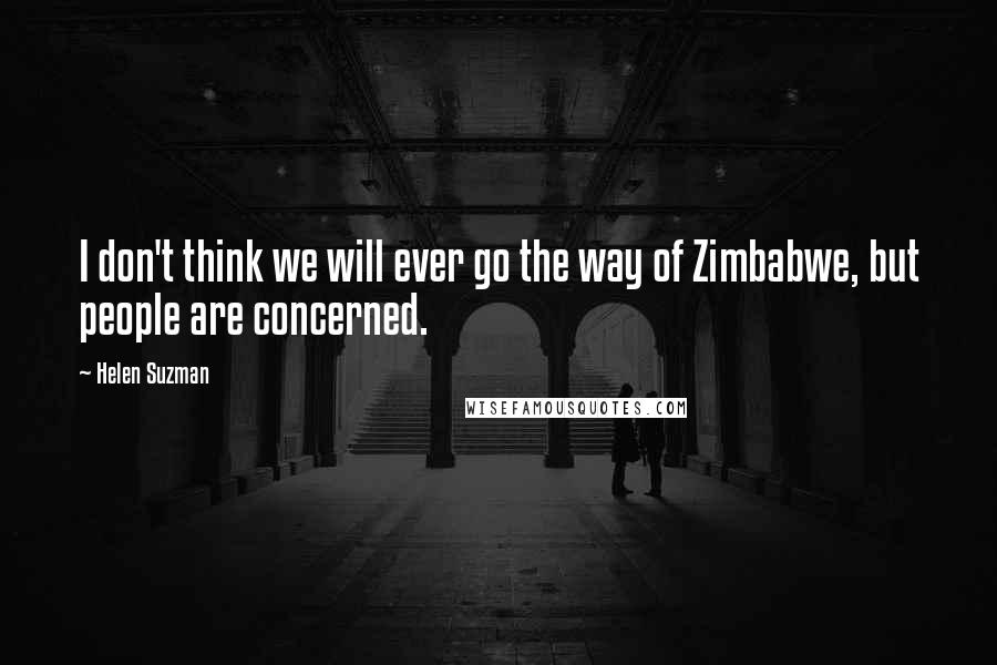 Helen Suzman Quotes: I don't think we will ever go the way of Zimbabwe, but people are concerned.