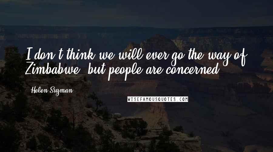 Helen Suzman Quotes: I don't think we will ever go the way of Zimbabwe, but people are concerned.