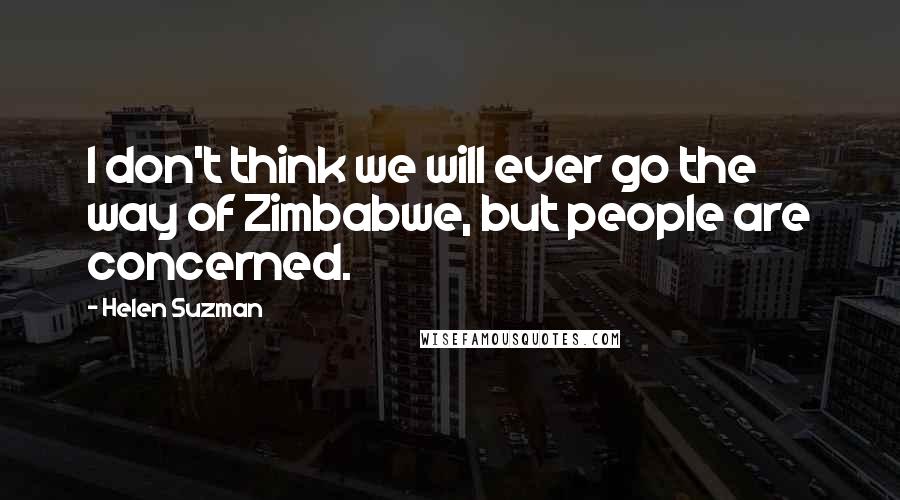 Helen Suzman Quotes: I don't think we will ever go the way of Zimbabwe, but people are concerned.