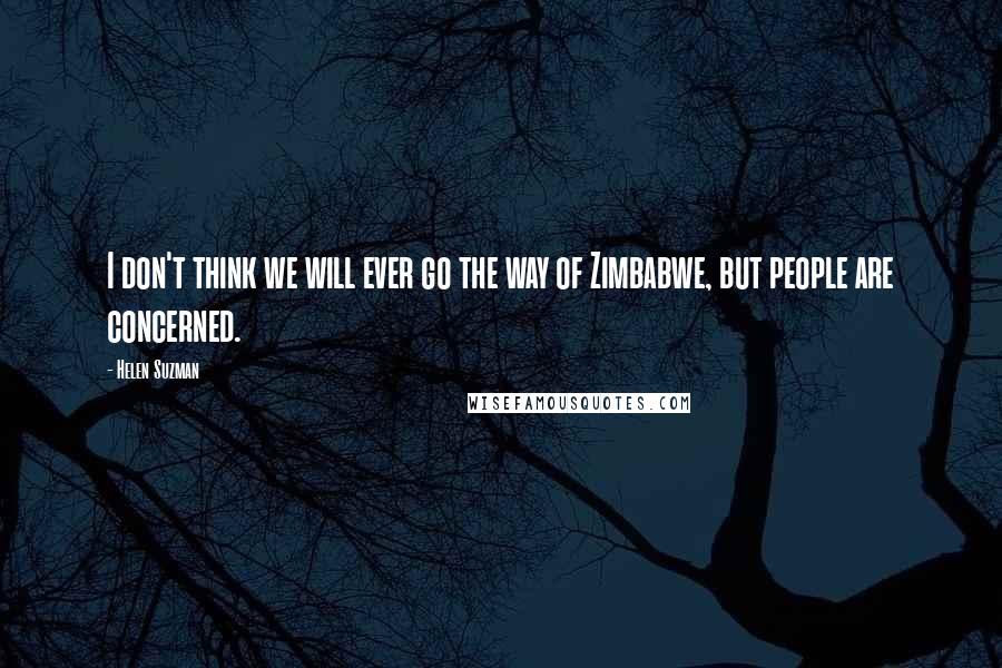 Helen Suzman Quotes: I don't think we will ever go the way of Zimbabwe, but people are concerned.