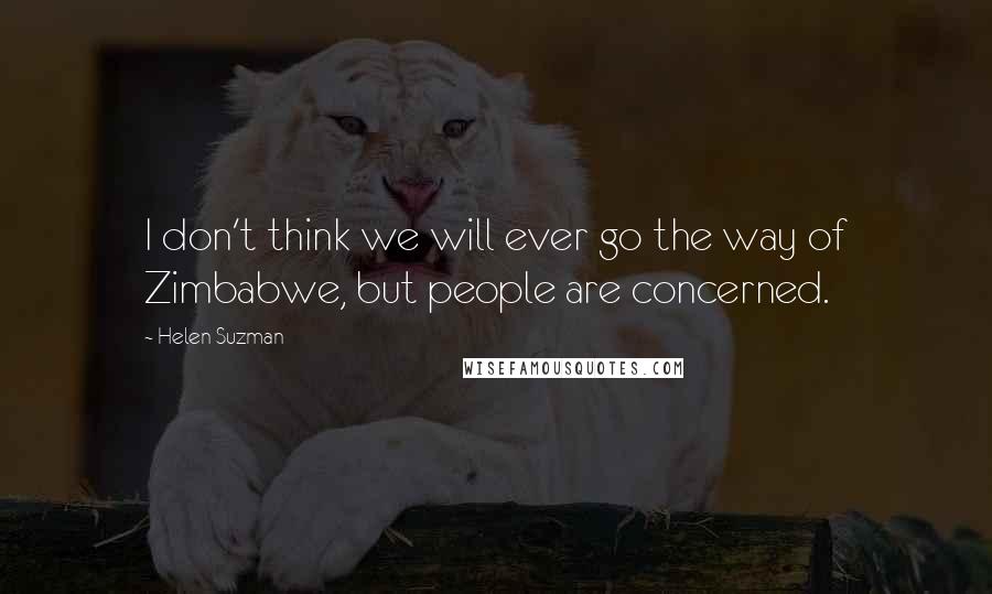 Helen Suzman Quotes: I don't think we will ever go the way of Zimbabwe, but people are concerned.