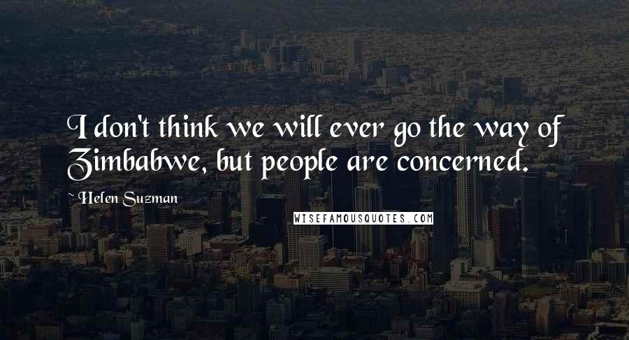 Helen Suzman Quotes: I don't think we will ever go the way of Zimbabwe, but people are concerned.