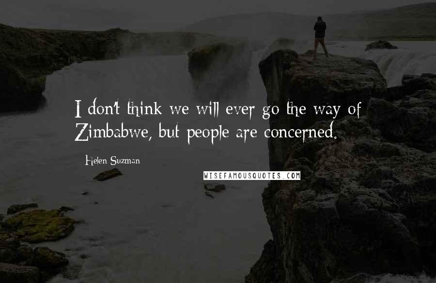 Helen Suzman Quotes: I don't think we will ever go the way of Zimbabwe, but people are concerned.