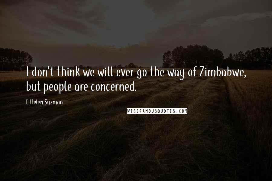 Helen Suzman Quotes: I don't think we will ever go the way of Zimbabwe, but people are concerned.