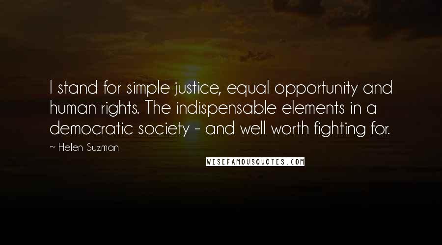 Helen Suzman Quotes: I stand for simple justice, equal opportunity and human rights. The indispensable elements in a democratic society - and well worth fighting for.