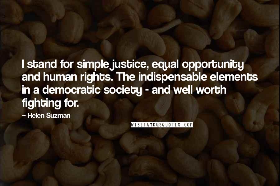 Helen Suzman Quotes: I stand for simple justice, equal opportunity and human rights. The indispensable elements in a democratic society - and well worth fighting for.