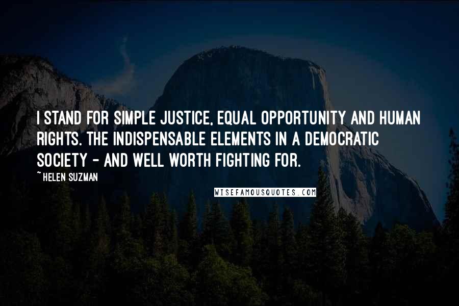 Helen Suzman Quotes: I stand for simple justice, equal opportunity and human rights. The indispensable elements in a democratic society - and well worth fighting for.