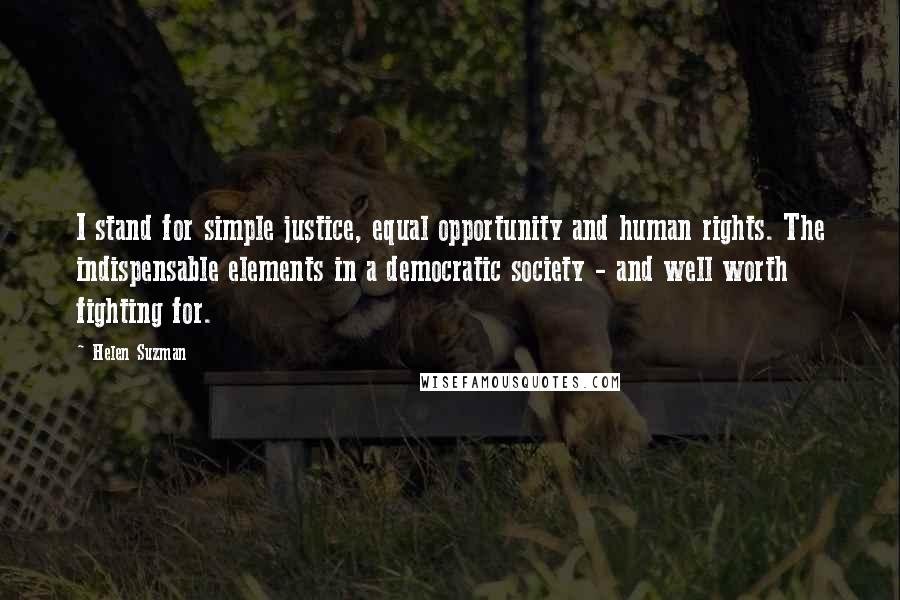 Helen Suzman Quotes: I stand for simple justice, equal opportunity and human rights. The indispensable elements in a democratic society - and well worth fighting for.