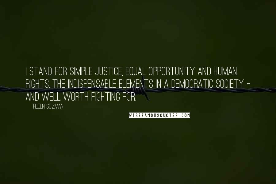 Helen Suzman Quotes: I stand for simple justice, equal opportunity and human rights. The indispensable elements in a democratic society - and well worth fighting for.