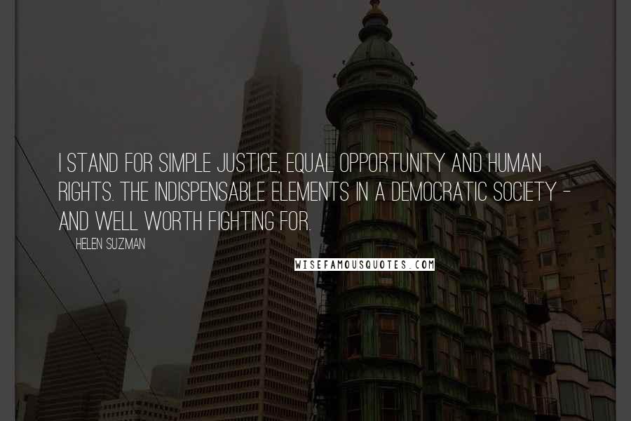 Helen Suzman Quotes: I stand for simple justice, equal opportunity and human rights. The indispensable elements in a democratic society - and well worth fighting for.