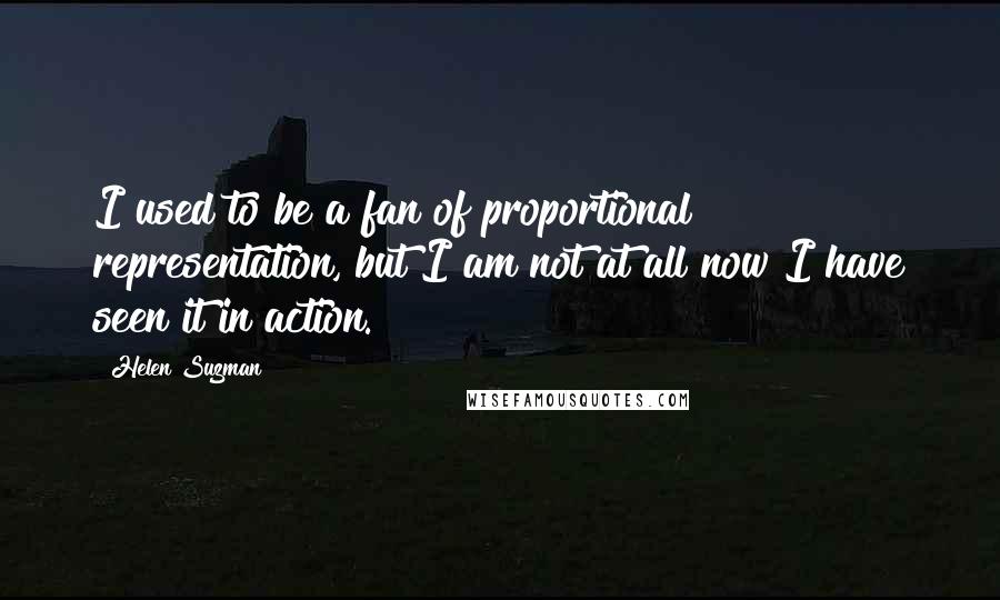 Helen Suzman Quotes: I used to be a fan of proportional representation, but I am not at all now I have seen it in action.