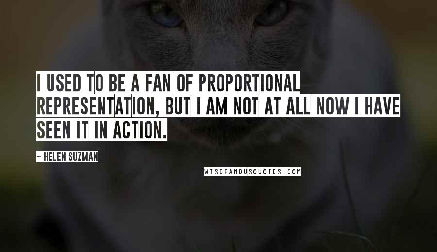 Helen Suzman Quotes: I used to be a fan of proportional representation, but I am not at all now I have seen it in action.