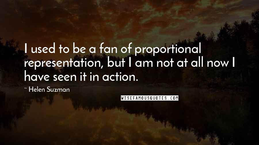 Helen Suzman Quotes: I used to be a fan of proportional representation, but I am not at all now I have seen it in action.