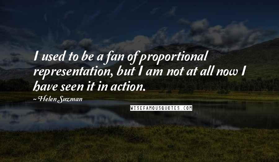 Helen Suzman Quotes: I used to be a fan of proportional representation, but I am not at all now I have seen it in action.