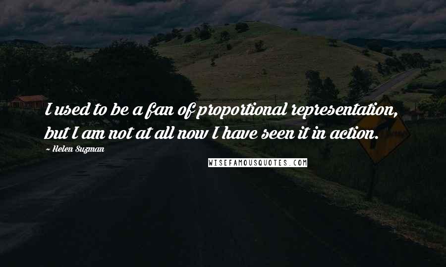 Helen Suzman Quotes: I used to be a fan of proportional representation, but I am not at all now I have seen it in action.