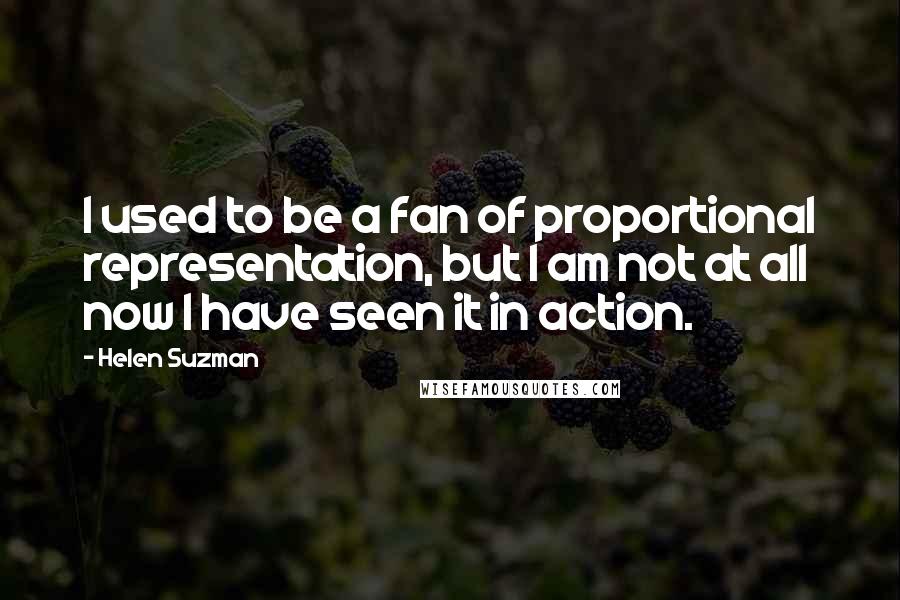 Helen Suzman Quotes: I used to be a fan of proportional representation, but I am not at all now I have seen it in action.