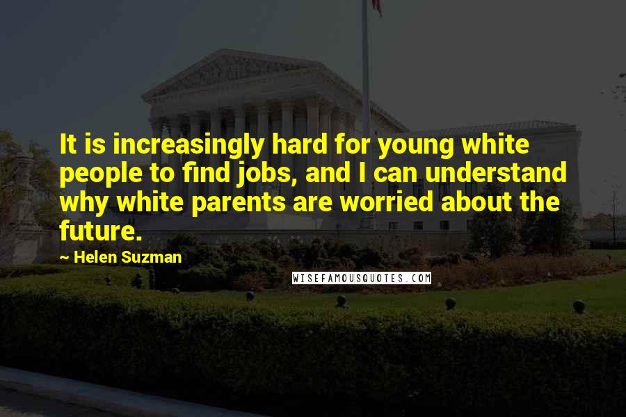 Helen Suzman Quotes: It is increasingly hard for young white people to find jobs, and I can understand why white parents are worried about the future.