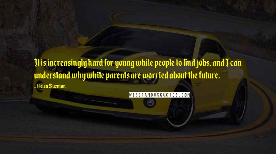 Helen Suzman Quotes: It is increasingly hard for young white people to find jobs, and I can understand why white parents are worried about the future.