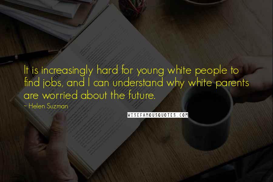 Helen Suzman Quotes: It is increasingly hard for young white people to find jobs, and I can understand why white parents are worried about the future.