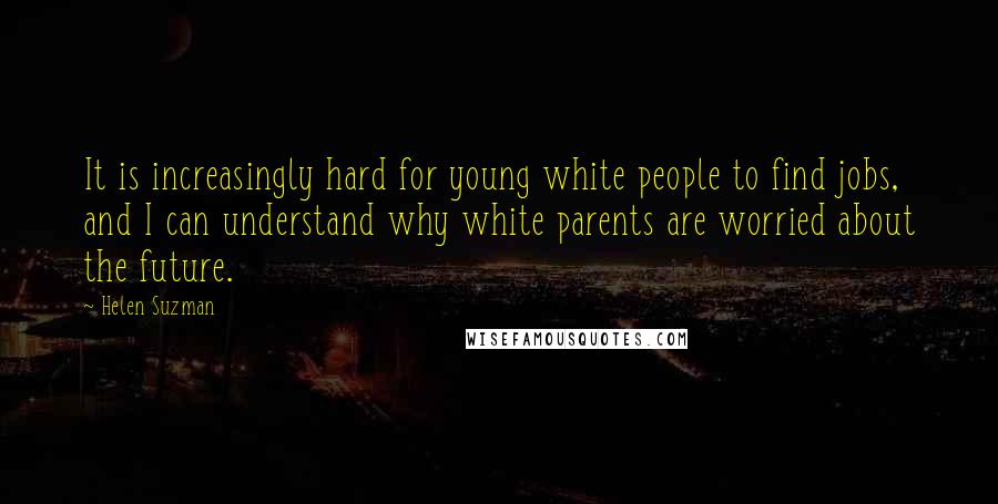 Helen Suzman Quotes: It is increasingly hard for young white people to find jobs, and I can understand why white parents are worried about the future.