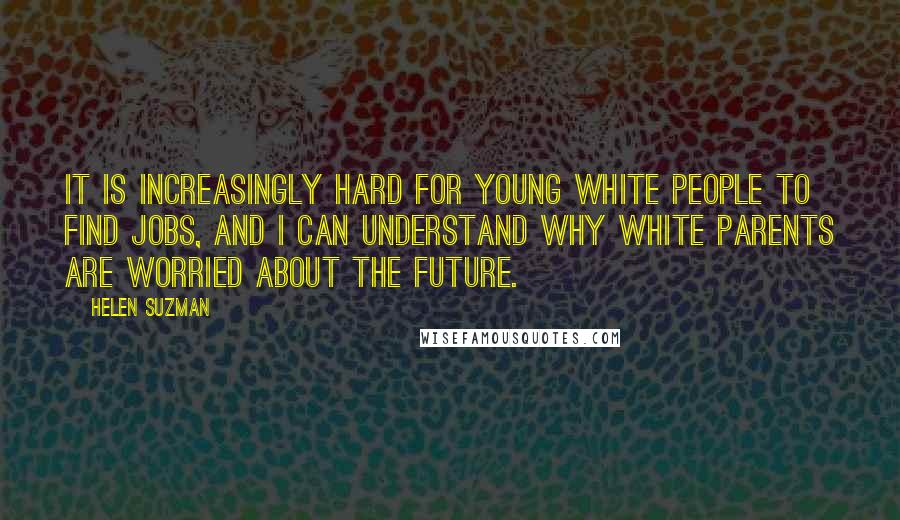 Helen Suzman Quotes: It is increasingly hard for young white people to find jobs, and I can understand why white parents are worried about the future.