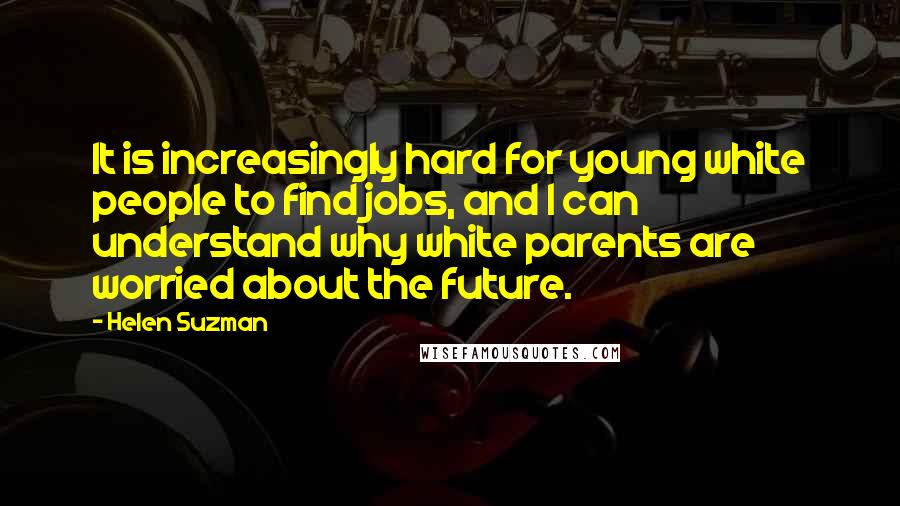 Helen Suzman Quotes: It is increasingly hard for young white people to find jobs, and I can understand why white parents are worried about the future.
