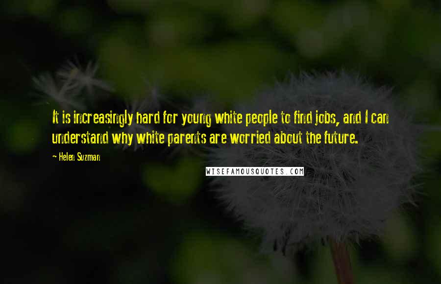 Helen Suzman Quotes: It is increasingly hard for young white people to find jobs, and I can understand why white parents are worried about the future.