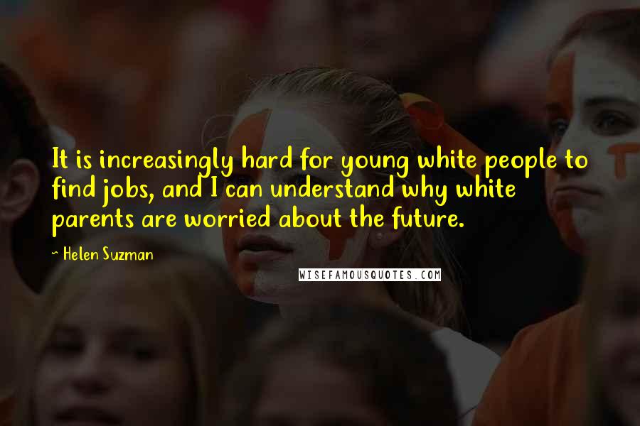 Helen Suzman Quotes: It is increasingly hard for young white people to find jobs, and I can understand why white parents are worried about the future.