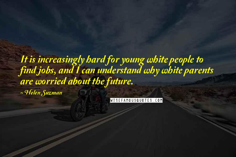 Helen Suzman Quotes: It is increasingly hard for young white people to find jobs, and I can understand why white parents are worried about the future.