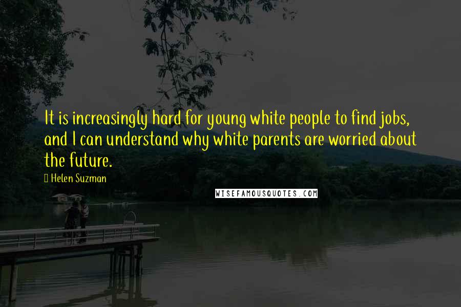 Helen Suzman Quotes: It is increasingly hard for young white people to find jobs, and I can understand why white parents are worried about the future.