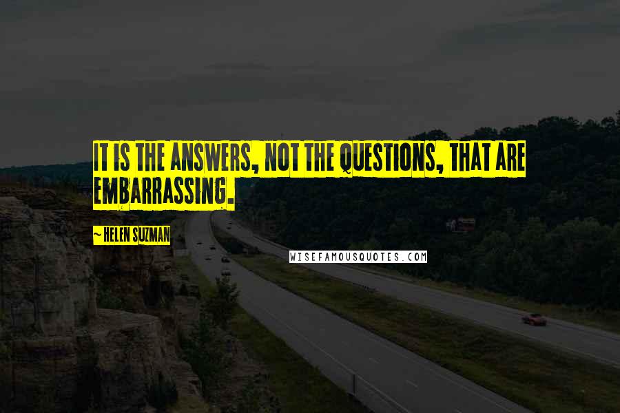 Helen Suzman Quotes: It is the answers, not the questions, that are embarrassing.