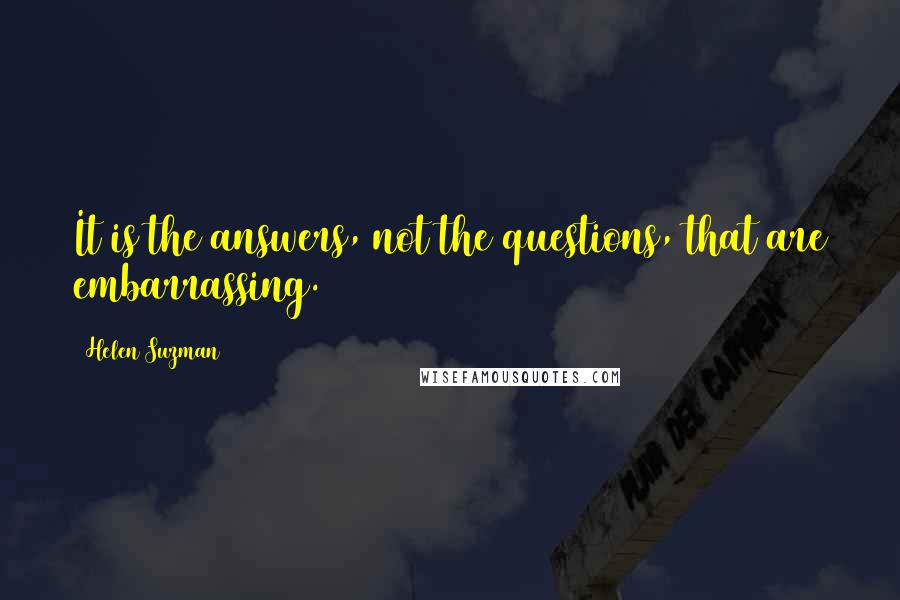 Helen Suzman Quotes: It is the answers, not the questions, that are embarrassing.