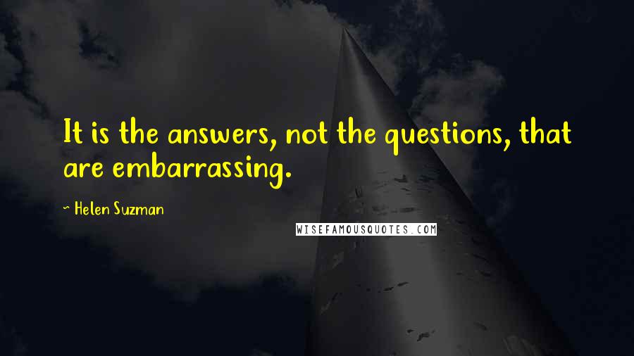 Helen Suzman Quotes: It is the answers, not the questions, that are embarrassing.